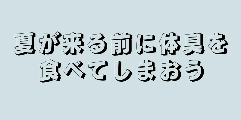 夏が来る前に体臭を食べてしまおう