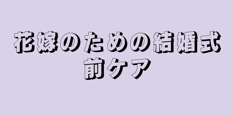 花嫁のための結婚式前ケア