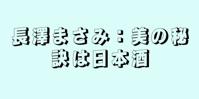 長澤まさみ：美の秘訣は日本酒