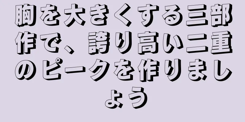 胸を大きくする三部作で、誇り高い二重のピークを作りましょう