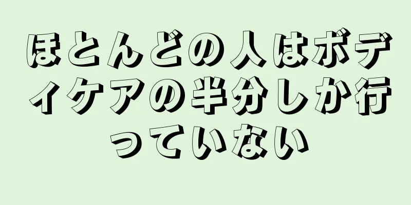 ほとんどの人はボディケアの半分しか行っていない