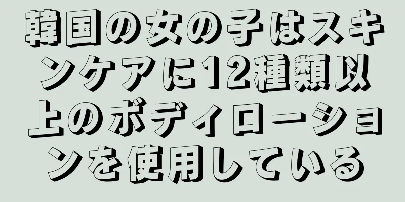 韓国の女の子はスキンケアに12種類以上のボディローションを使用している