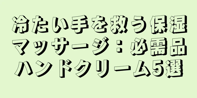 冷たい手を救う保湿マッサージ：必需品ハンドクリーム5選