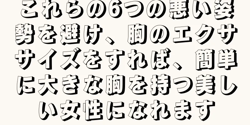 これらの6つの悪い姿勢を避け、胸のエクササイズをすれば、簡単に大きな胸を持つ美しい女性になれます