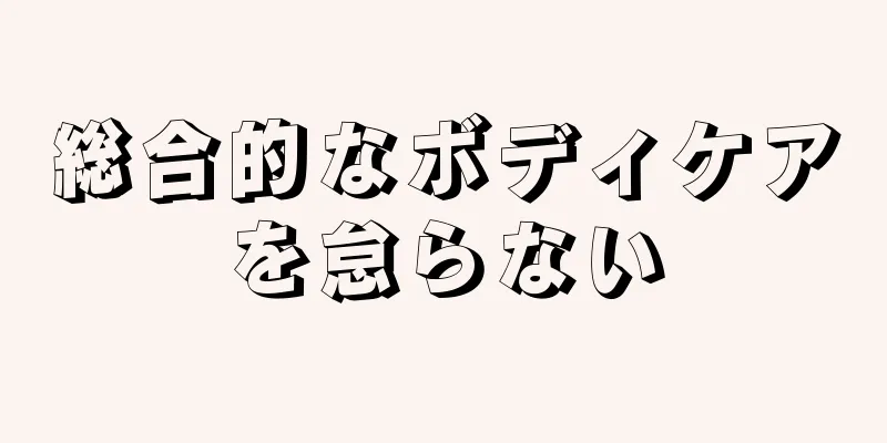 総合的なボディケアを怠らない