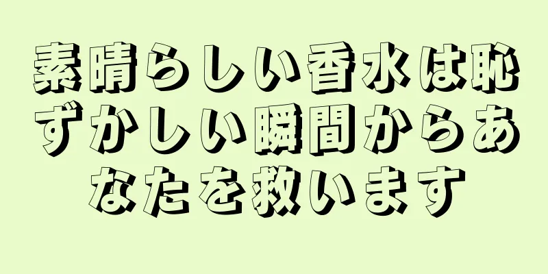 素晴らしい香水は恥ずかしい瞬間からあなたを救います