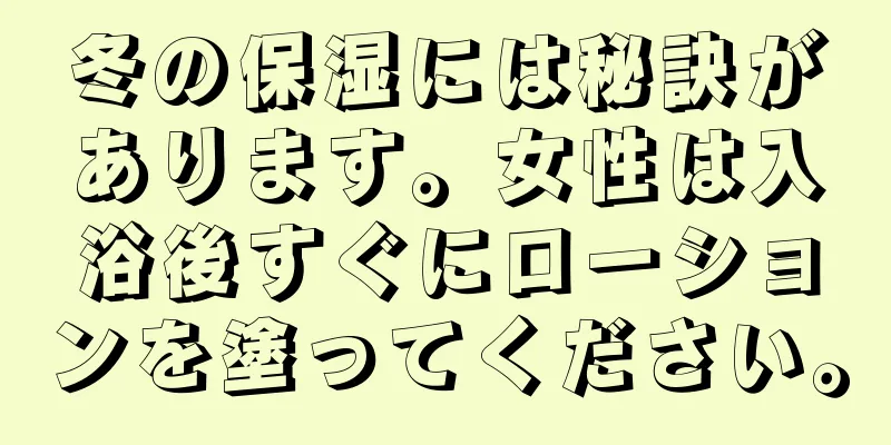 冬の保湿には秘訣があります。女性は入浴後すぐにローションを塗ってください。