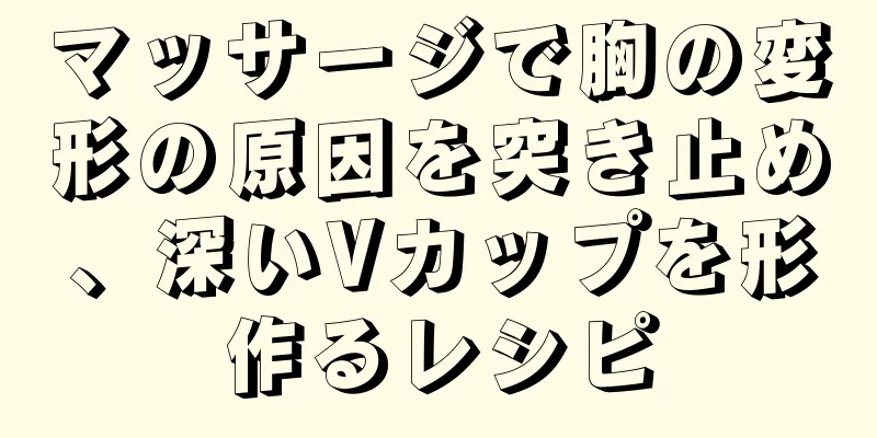 マッサージで胸の変形の原因を突き止め、深いVカップを形作るレシピ