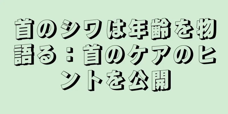 首のシワは年齢を物語る：首のケアのヒントを公開