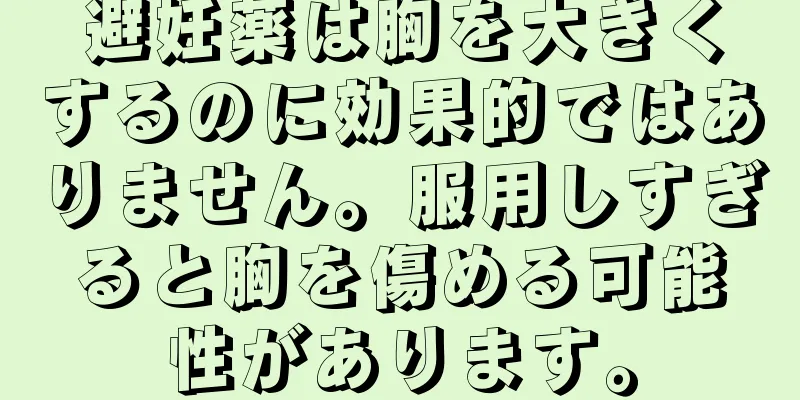 避妊薬は胸を大きくするのに効果的ではありません。服用しすぎると胸を傷める可能性があります。