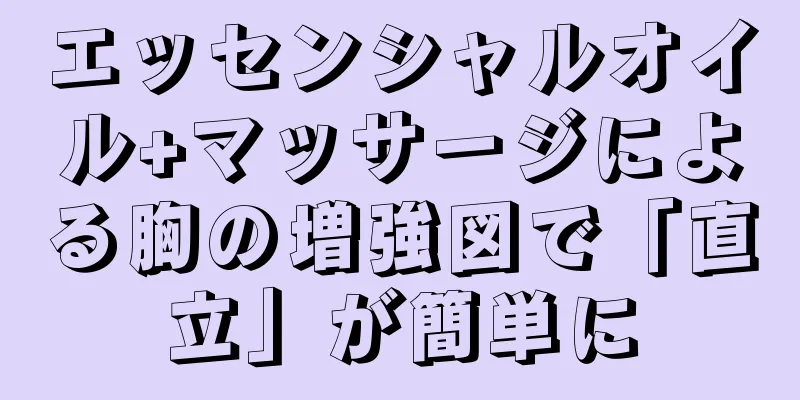 エッセンシャルオイル+マッサージによる胸の増強図で「直立」が簡単に