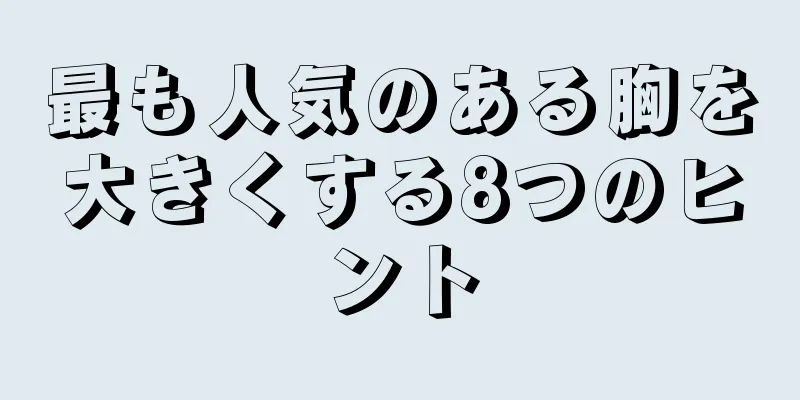 最も人気のある胸を大きくする8つのヒント