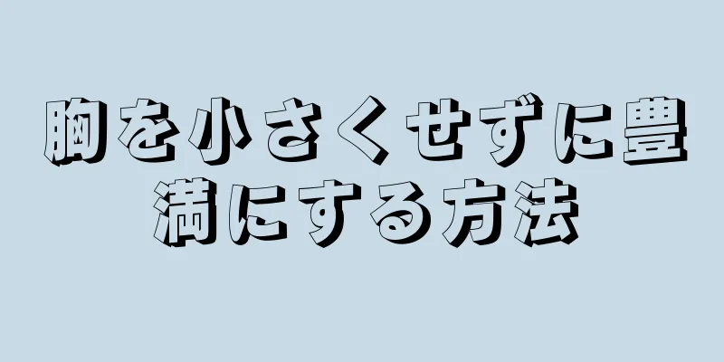 胸を小さくせずに豊満にする方法