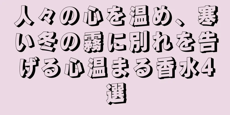 人々の心を温め、寒い冬の霧に別れを告げる心温まる香水4選