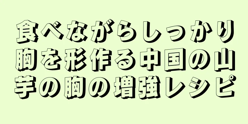 食べながらしっかり胸を形作る中国の山芋の胸の増強レシピ