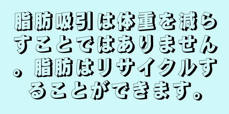 脂肪吸引は体重を減らすことではありません。脂肪はリサイクルすることができます。