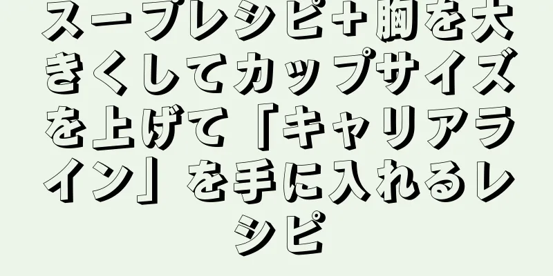 スープレシピ＋胸を大きくしてカップサイズを上げて「キャリアライン」を手に入れるレシピ