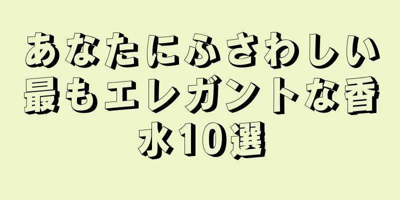 あなたにふさわしい最もエレガントな香水10選