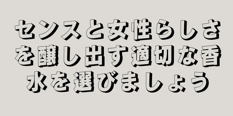 センスと女性らしさを醸し出す適切な香水を選びましょう