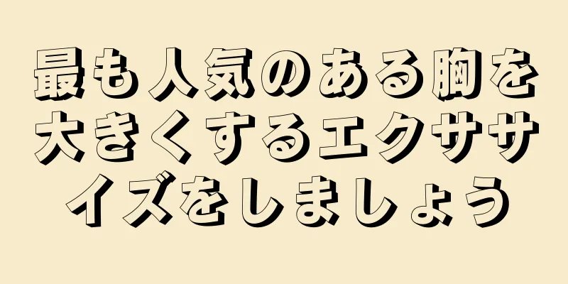 最も人気のある胸を大きくするエクササイズをしましょう