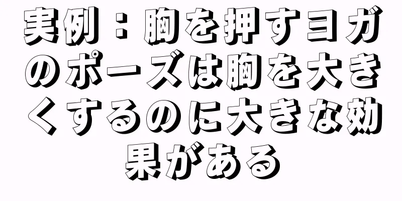 実例：胸を押すヨガのポーズは胸を大きくするのに大きな効果がある