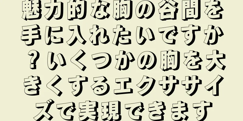 魅力的な胸の谷間を手に入れたいですか？いくつかの胸を大きくするエクササイズで実現できます