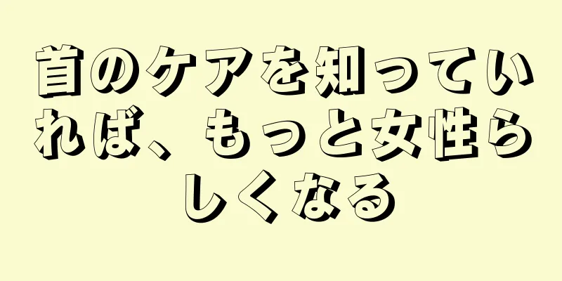 首のケアを知っていれば、もっと女性らしくなる