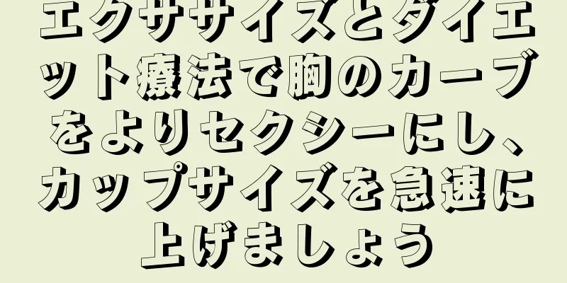 エクササイズとダイエット療法で胸のカーブをよりセクシーにし、カップサイズを急速に上げましょう