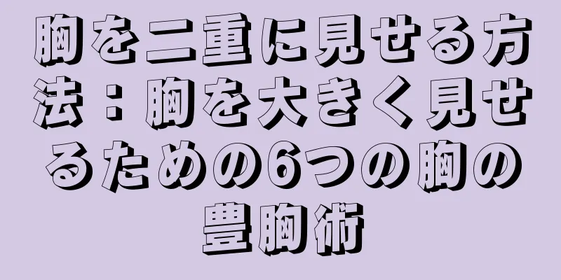 胸を二重に見せる方法：胸を大きく見せるための6つの胸の豊胸術