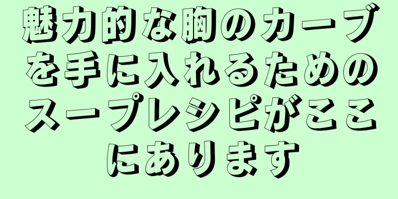 魅力的な胸のカーブを手に入れるためのスープレシピがここにあります