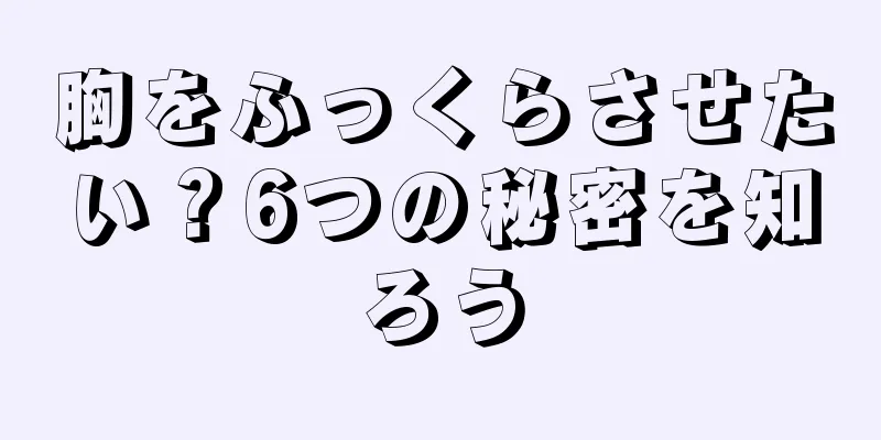 胸をふっくらさせたい？6つの秘密を知ろう