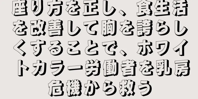 座り方を正し、食生活を改善して胸を誇らしくすることで、ホワイトカラー労働者を乳房危機から救う