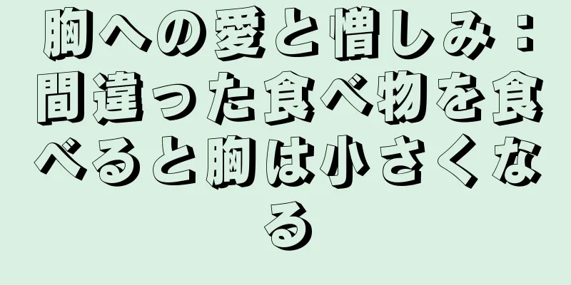 胸への愛と憎しみ：間違った食べ物を食べると胸は小さくなる