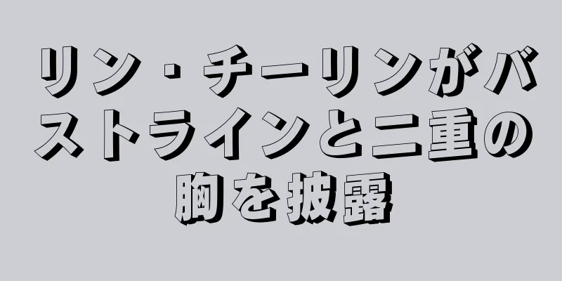 リン・チーリンがバストラインと二重の胸を披露