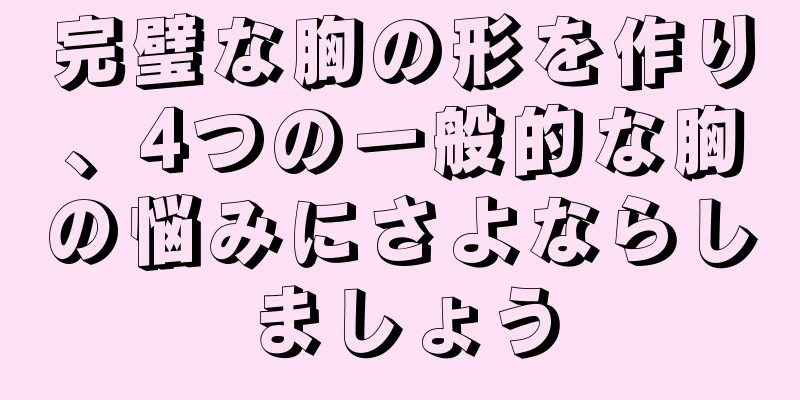 完璧な胸の形を作り、4つの一般的な胸の悩みにさよならしましょう