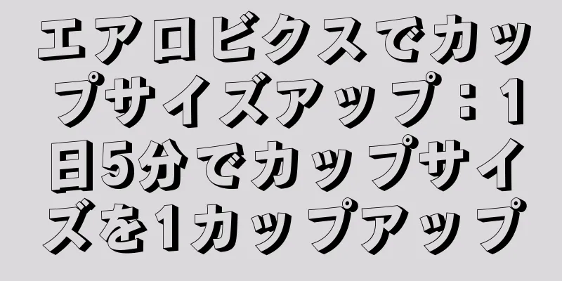 エアロビクスでカップサイズアップ：1日5分でカップサイズを1カップアップ