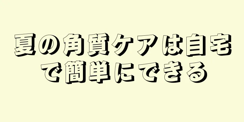 夏の角質ケアは自宅で簡単にできる