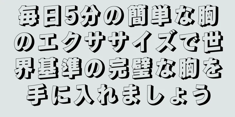 毎日5分の簡単な胸のエクササイズで世界基準の完璧な胸を手に入れましょう