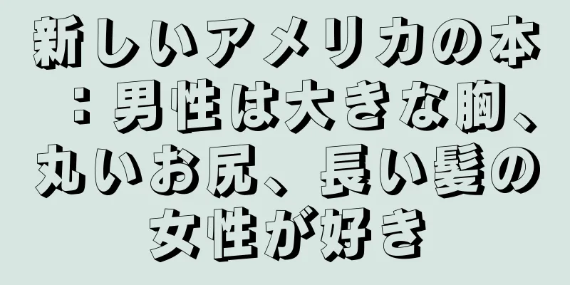 新しいアメリカの本：男性は大きな胸、丸いお尻、長い髪の女性が好き