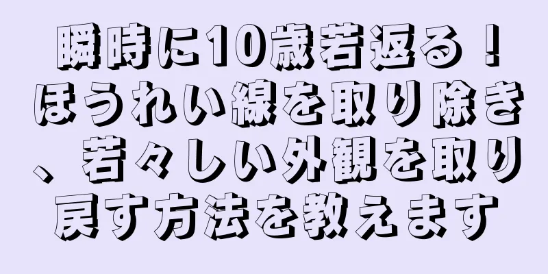 瞬時に10歳若返る！ほうれい線を取り除き、若々しい外観を取り戻す方法を教えます