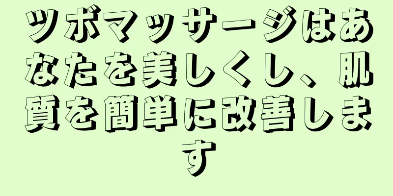 ツボマッサージはあなたを美しくし、肌質を簡単に改善します