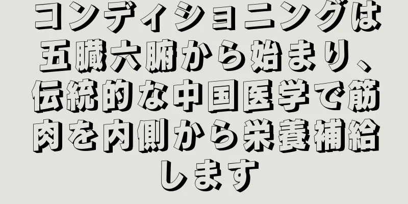 コンディショニングは五臓六腑から始まり、伝統的な中国医学で筋肉を内側から栄養補給します