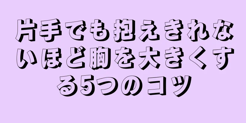 片手でも抱えきれないほど胸を大きくする5つのコツ