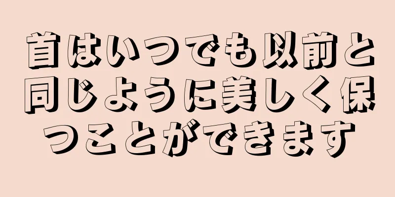 首はいつでも以前と同じように美しく保つことができます