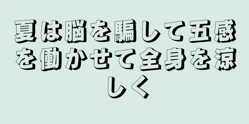 夏は脳を騙して五感を働かせて全身を涼しく