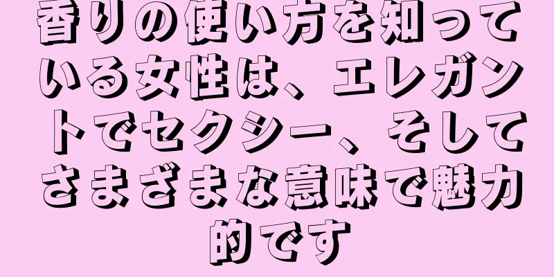 香りの使い方を知っている女性は、エレガントでセクシー、そしてさまざまな意味で魅力的です