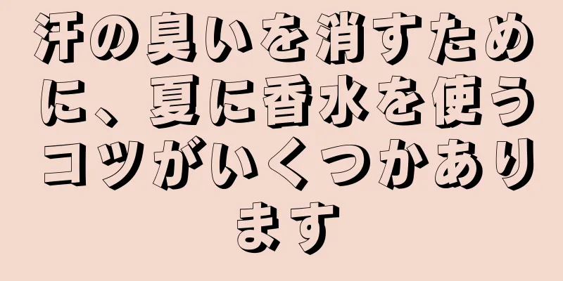 汗の臭いを消すために、夏に香水を使うコツがいくつかあります