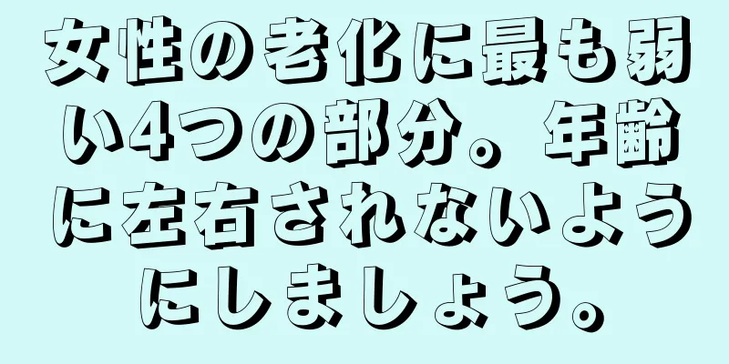 女性の老化に最も弱い4つの部分。年齢に左右されないようにしましょう。