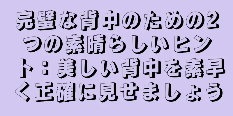 完璧な背中のための2つの素晴らしいヒント：美しい背中を素早く正確に見せましょう