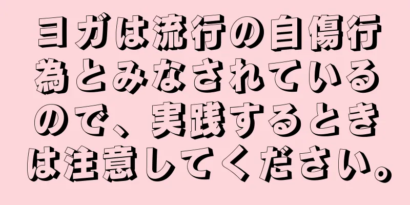 ヨガは流行の自傷行為とみなされているので、実践するときは注意してください。